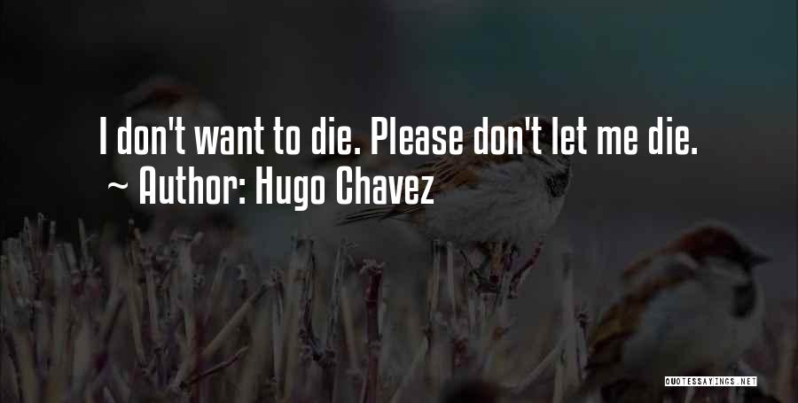 Please Let Me Die Quotes By Hugo Chavez