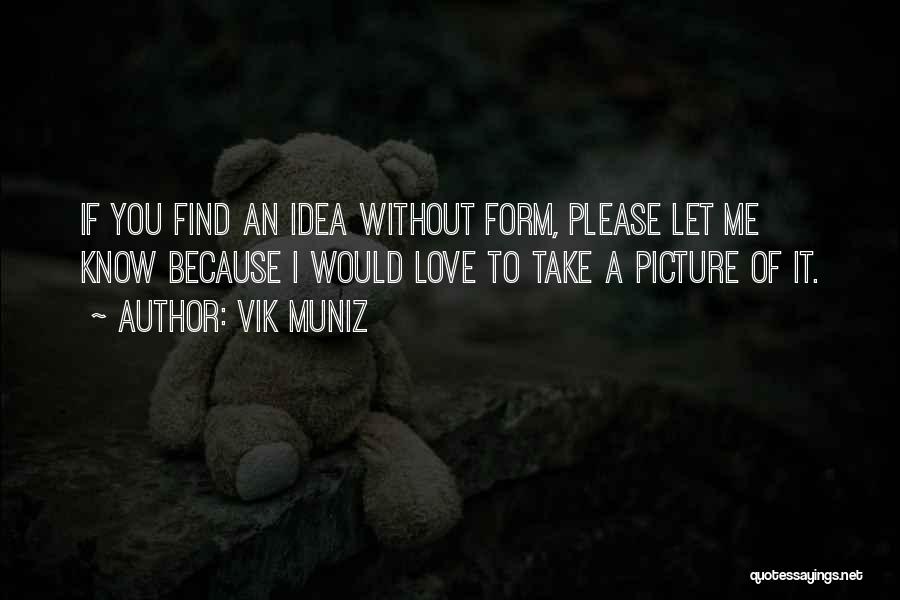 Please Let Me Love You Quotes By Vik Muniz