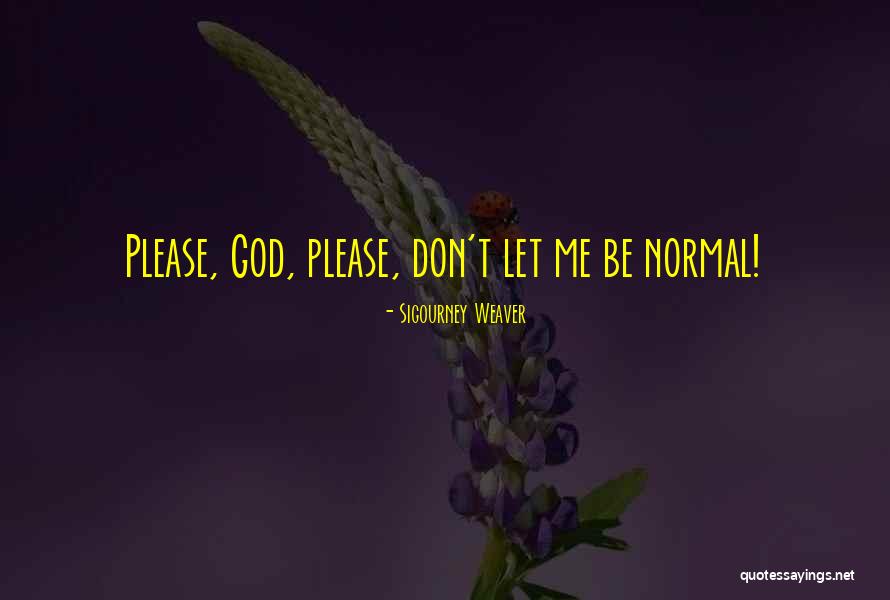 Please Please Please Quotes By Sigourney Weaver