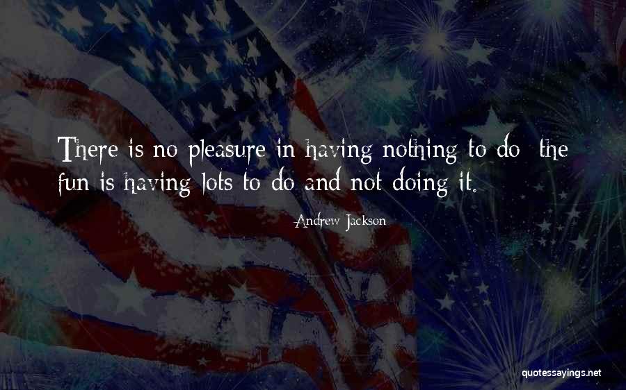 Pleasure In Work Quotes By Andrew Jackson Pleasure In Work Quotes By Andrew Jackson