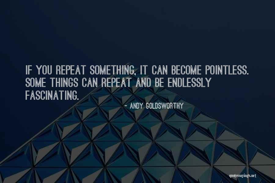 Pointless Things Quotes By Andy Goldsworthy Pointless Things Quotes By Andy Goldsworthy