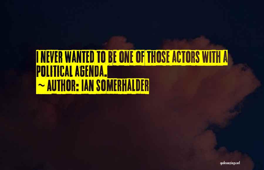 Political Agenda Quotes By Ian Somerhalder