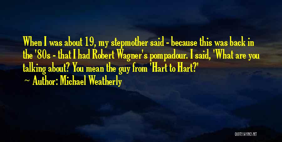 Pompadour Quotes By Michael Weatherly