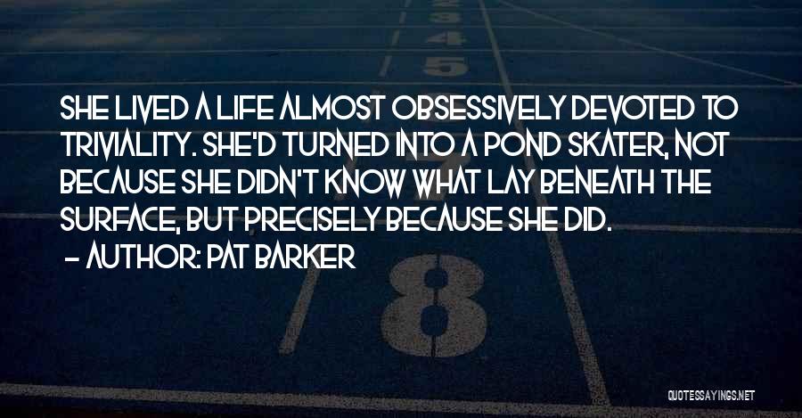 Pond Life Quotes By Pat Barker