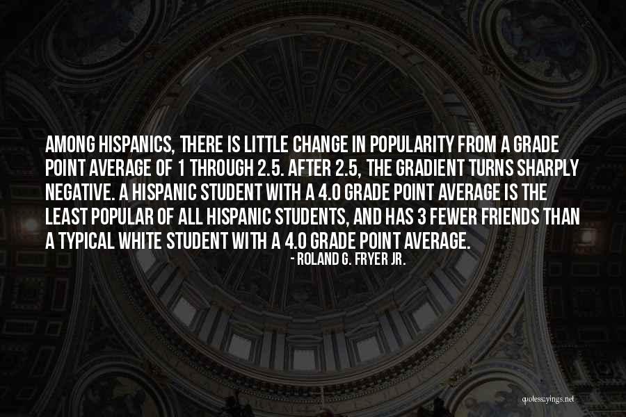 Popularity And Friends Quotes By Roland G. Fryer Jr. Popularity And Friends Quotes By Roland G. Fryer Jr.