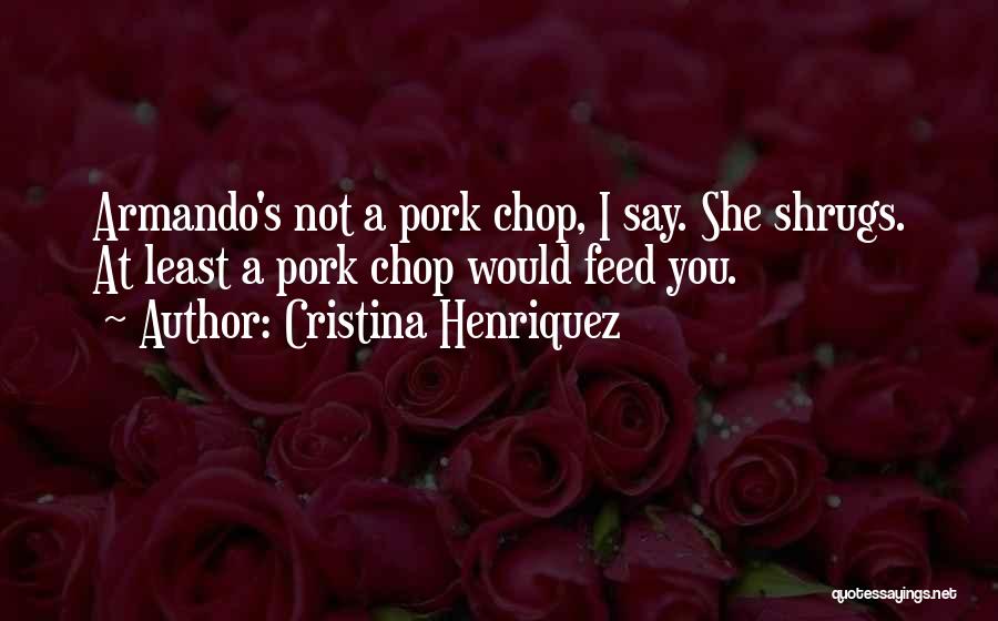 Pork Chop Quotes By Cristina Henriquez