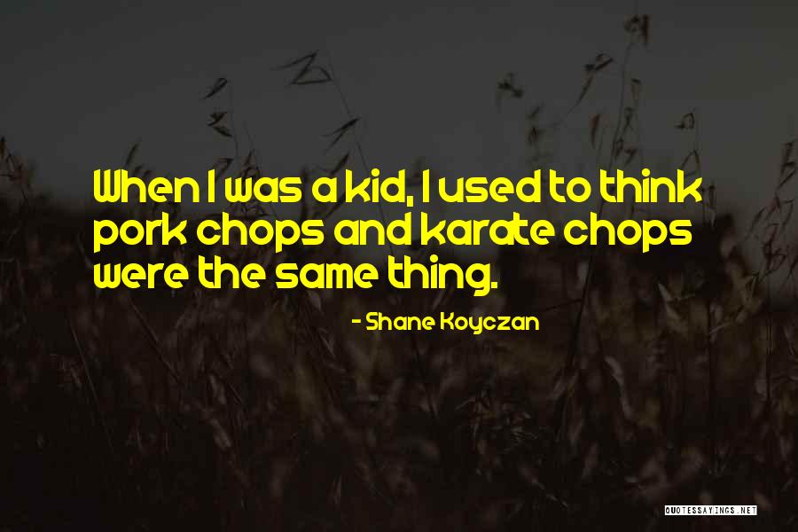 Pork Chops Quotes By Shane Koyczan