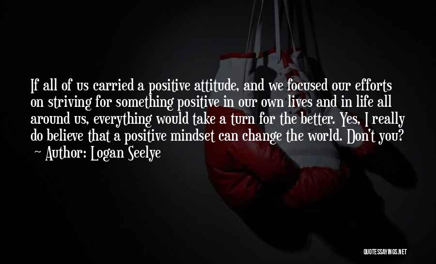 Positive Attitude And Change Quotes By Logan Seelye