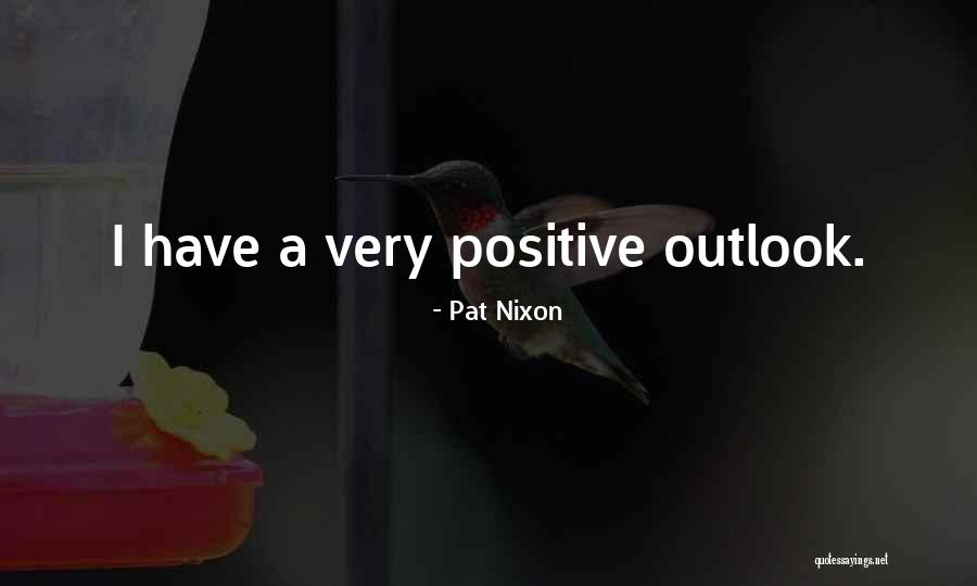 Positive Outlook Quotes By Pat Nixon Positive Outlook Quotes By Pat Nixon