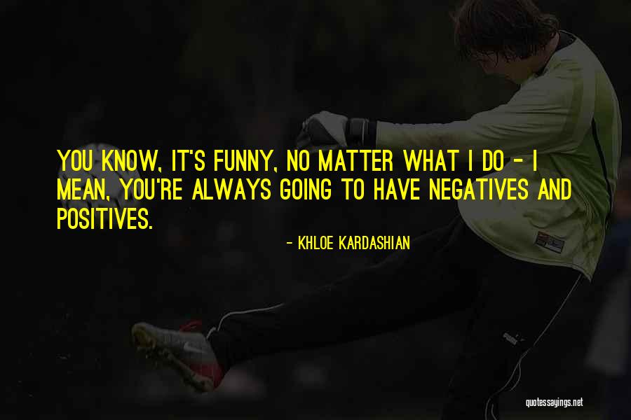 Positives And Negatives Quotes By Khloe Kardashian Positives And Negatives Quotes By Khloe Kardashian