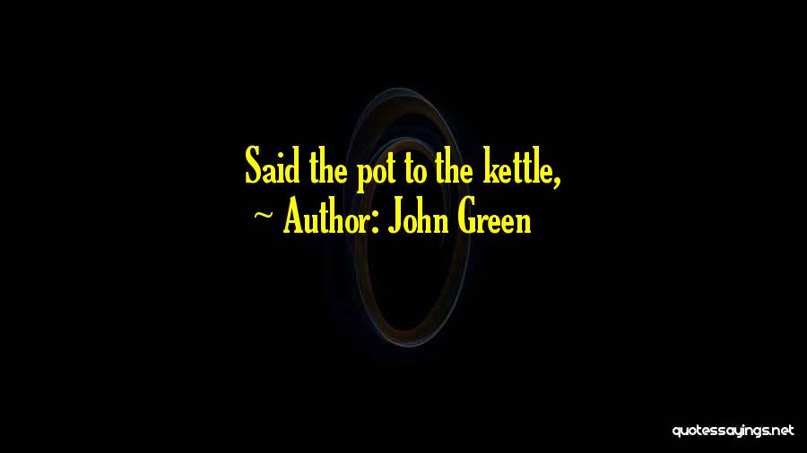 Pot Kettle Quotes By John Green