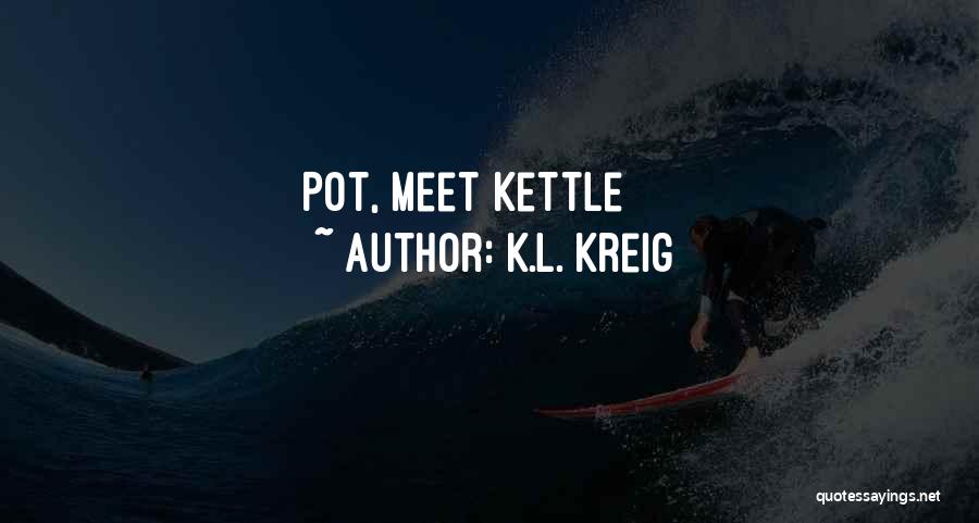 Pot Kettle Quotes By K.L. Kreig