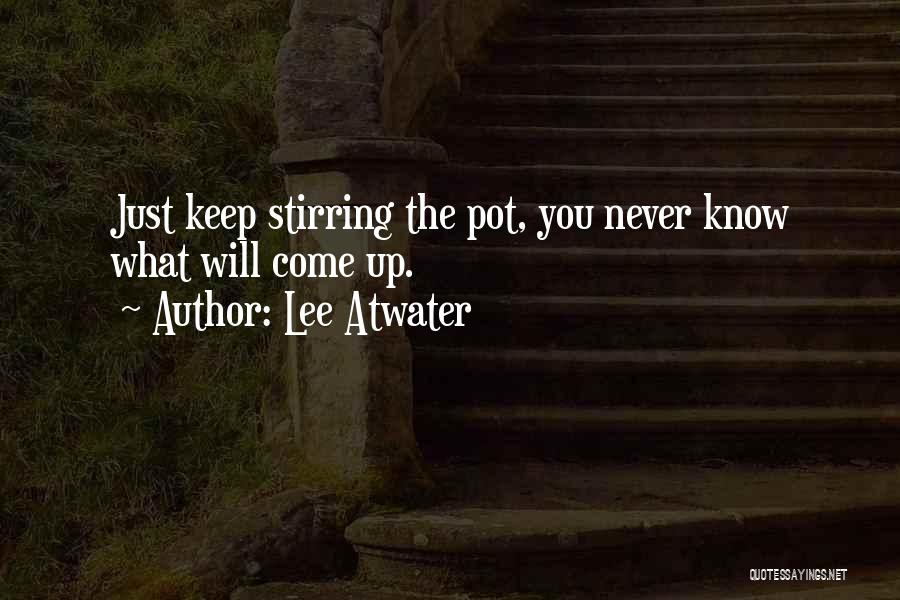 Pot Stirring Quotes By Lee Atwater