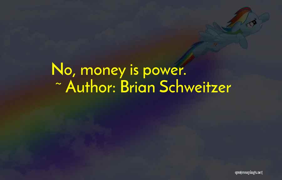 Power Is Money Quotes By Brian Schweitzer