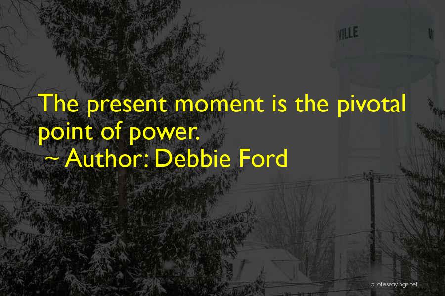 Power Of The Present Moment Quotes By Debbie Ford