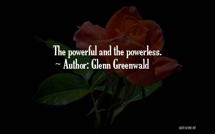 Powerful Powerless Quotes By Glenn Greenwald