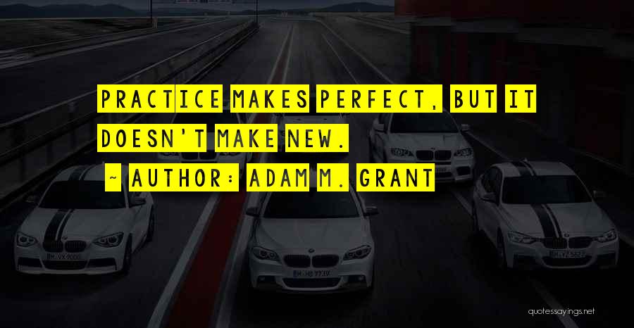 Practice Doesn't Make Perfect Quotes By Adam M. Grant