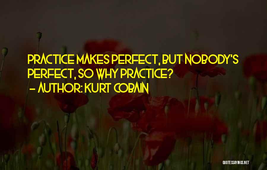 Practice Makes You Perfect Quotes By Kurt Cobain