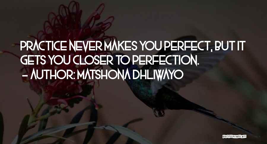 Practice Makes You Perfect Quotes By Matshona Dhliwayo