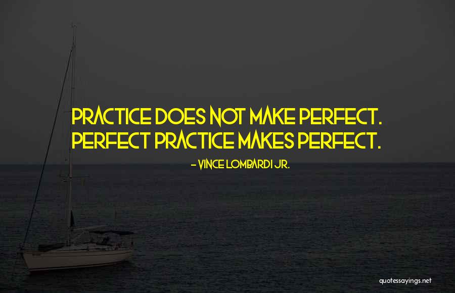 Practice Makes You Perfect Quotes By Vince Lombardi Jr.