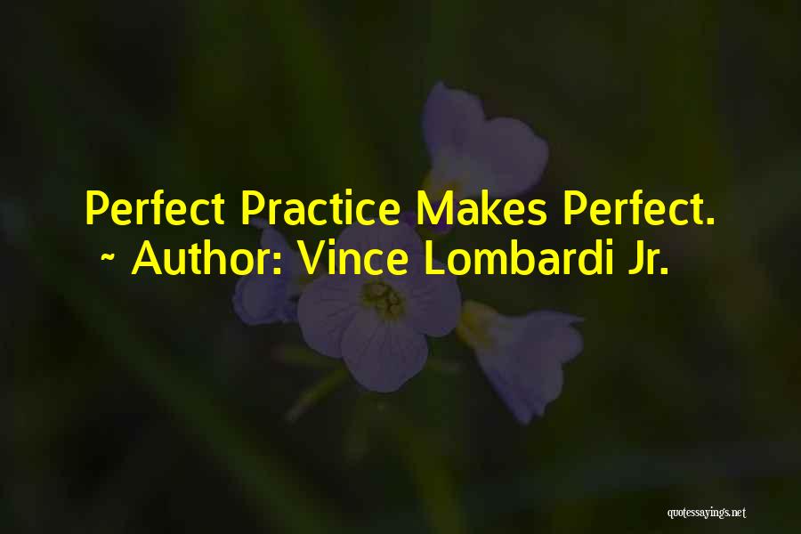 Practice Makes You Perfect Quotes By Vince Lombardi Jr.