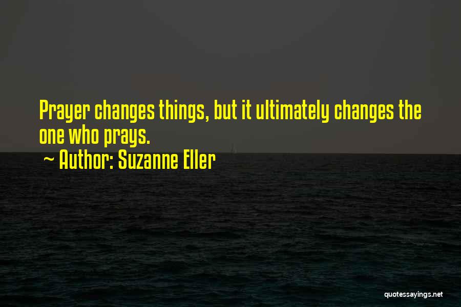 Prayer Changes Things Quotes By Suzanne Eller