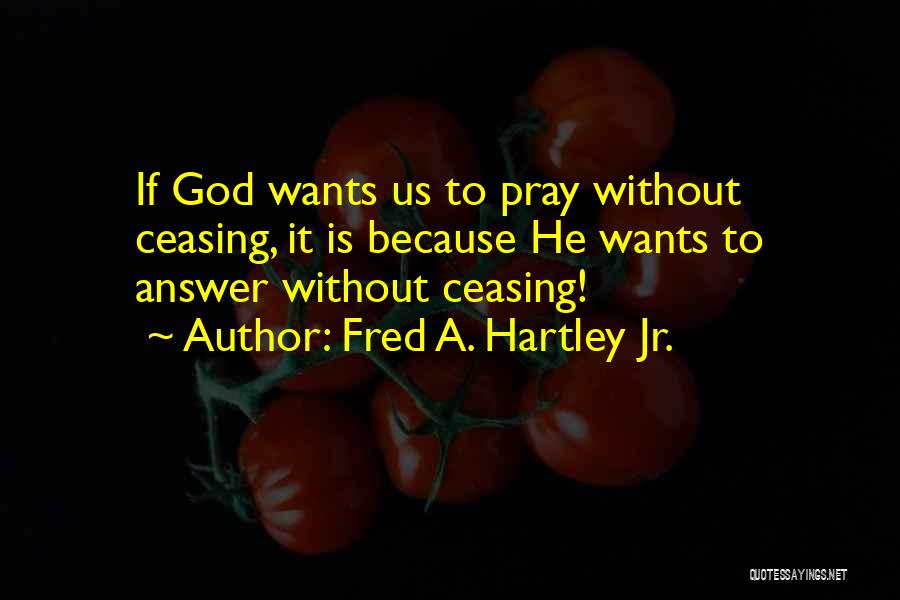 Praying Without Ceasing Quotes By Fred A. Hartley Jr.