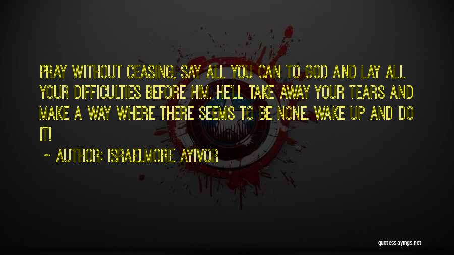 Praying Without Ceasing Quotes By Israelmore Ayivor