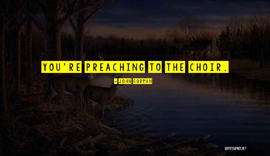 Preaching To The Choir Quotes By John Gorman Preaching To The Choir Quotes By John Gorman