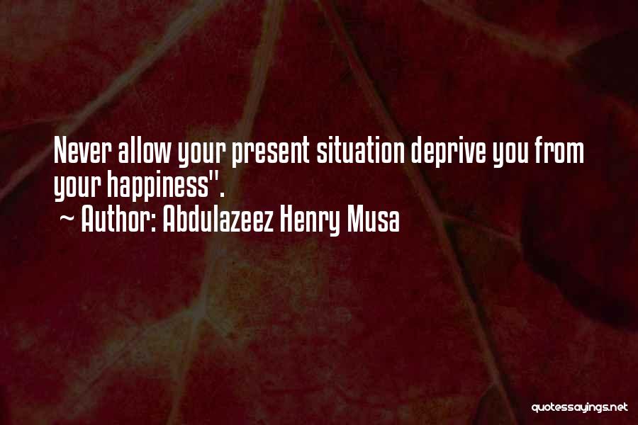 Present Happiness Quotes By Abdulazeez Henry Musa