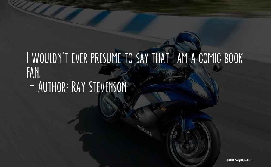 Presume Quotes By Ray Stevenson