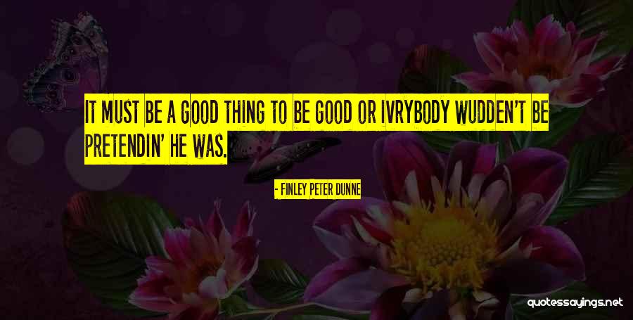 Pretendin Quotes By Finley Peter Dunne