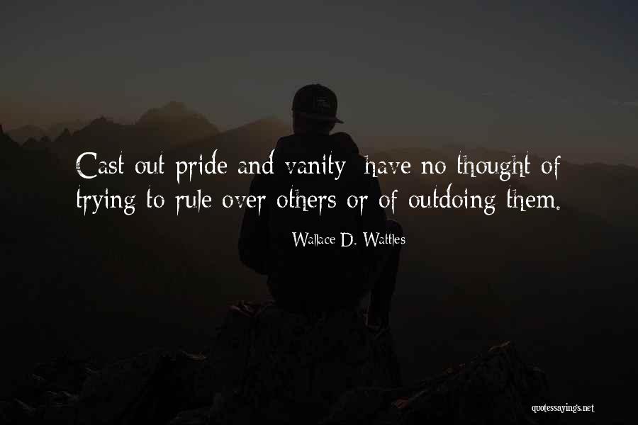 Pride And Vanity Quotes By Wallace D. Wattles Pride And Vanity Quotes By Wallace D. Wattles