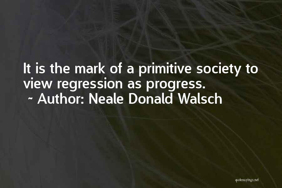 Primitive Society Quotes By Neale Donald Walsch