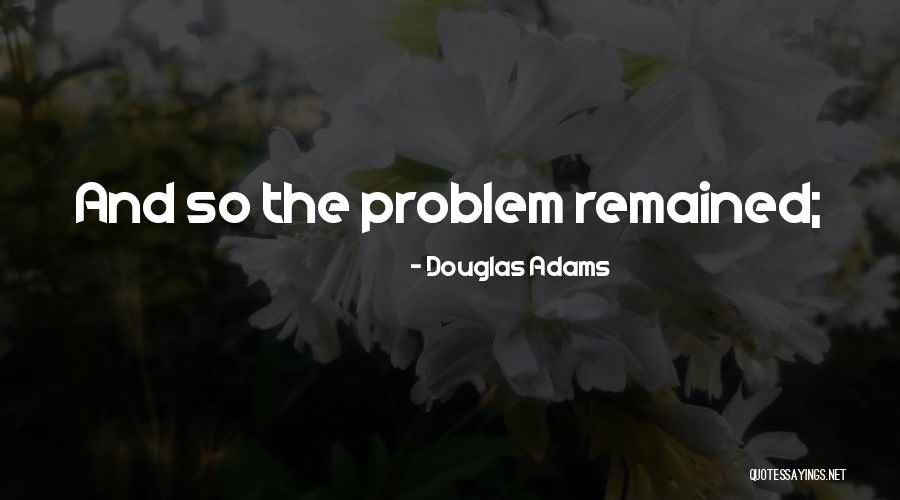 Problem Comes And Goes Quotes By Douglas Adams Problem Comes And Goes Quotes By Douglas Adams