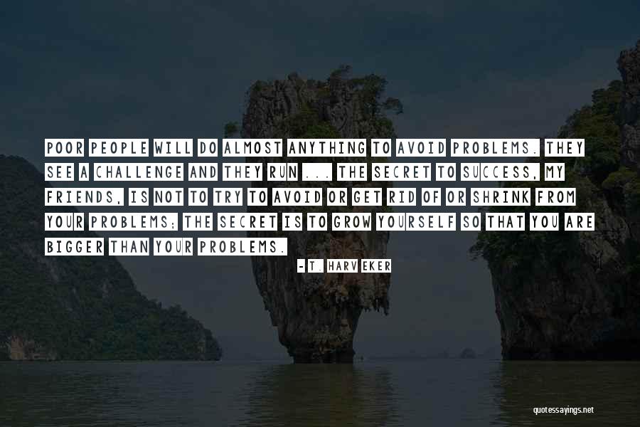 Problems And Friends Quotes By T. Harv Eker Problems And Friends Quotes By T. Harv Eker