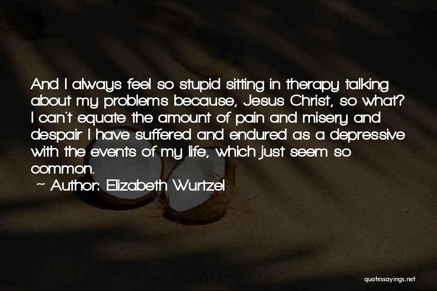 Problems And Pain Quotes By Elizabeth Wurtzel