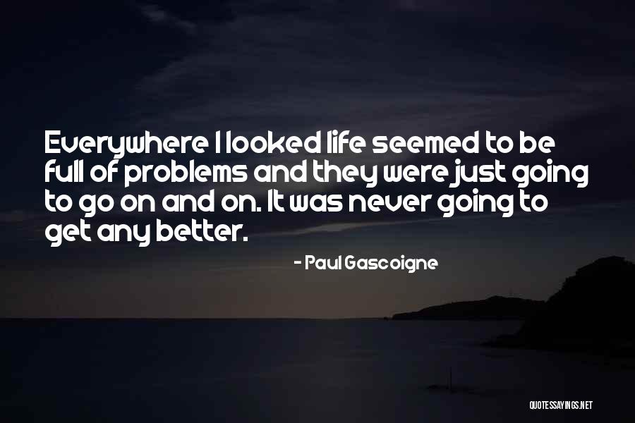 Problems Problems Everywhere Quotes By Paul Gascoigne Problems Problems Everywhere Quotes By Paul Gascoigne