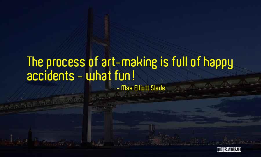 Process Of Making Art Quotes By Max Elliott Slade Process Of Making Art Quotes By Max Elliott Slade