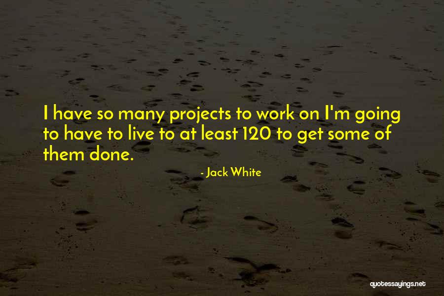 Projects At Work Quotes By Jack White Projects At Work Quotes By Jack White