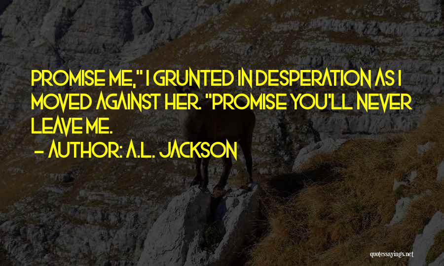 Promise Will Never Leave You Quotes By A.L. Jackson