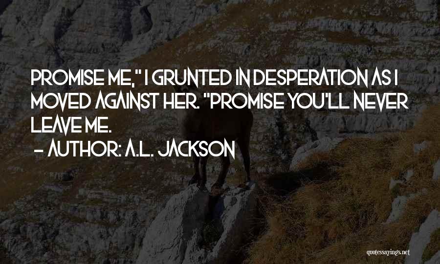 Promise You Will Never Leave Me Quotes By A.L. Jackson