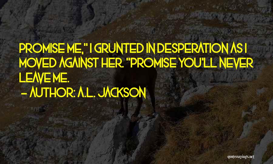 Promise You'll Never Leave Me Quotes By A.L. Jackson