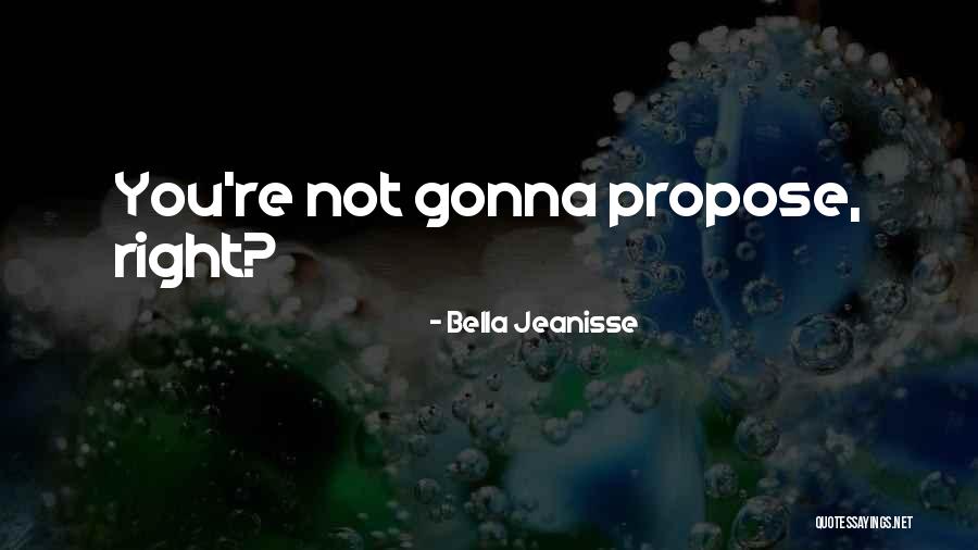 Propose Quotes By Bella Jeanisse Propose Quotes By Bella Jeanisse