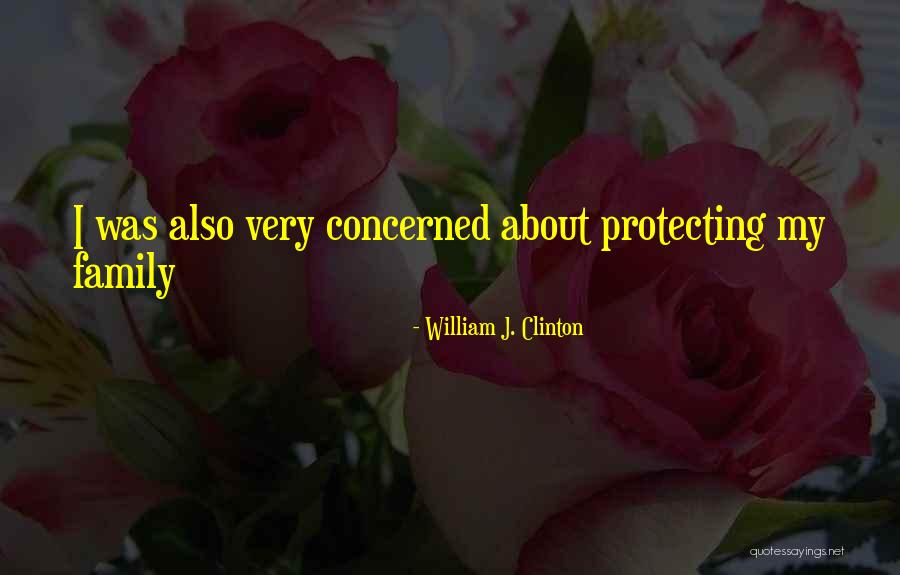 Protecting My Family Quotes By William J. Clinton