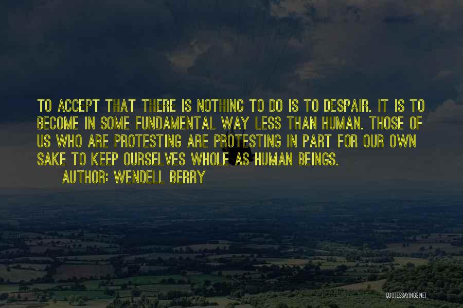 Protesting Too Much Quotes By Wendell Berry