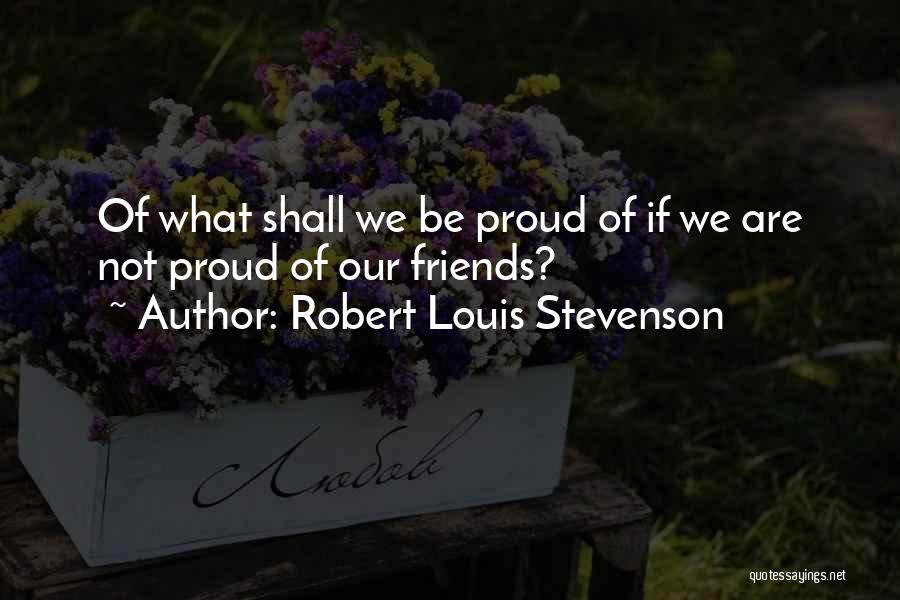 Proud Friends Quotes By Robert Louis Stevenson