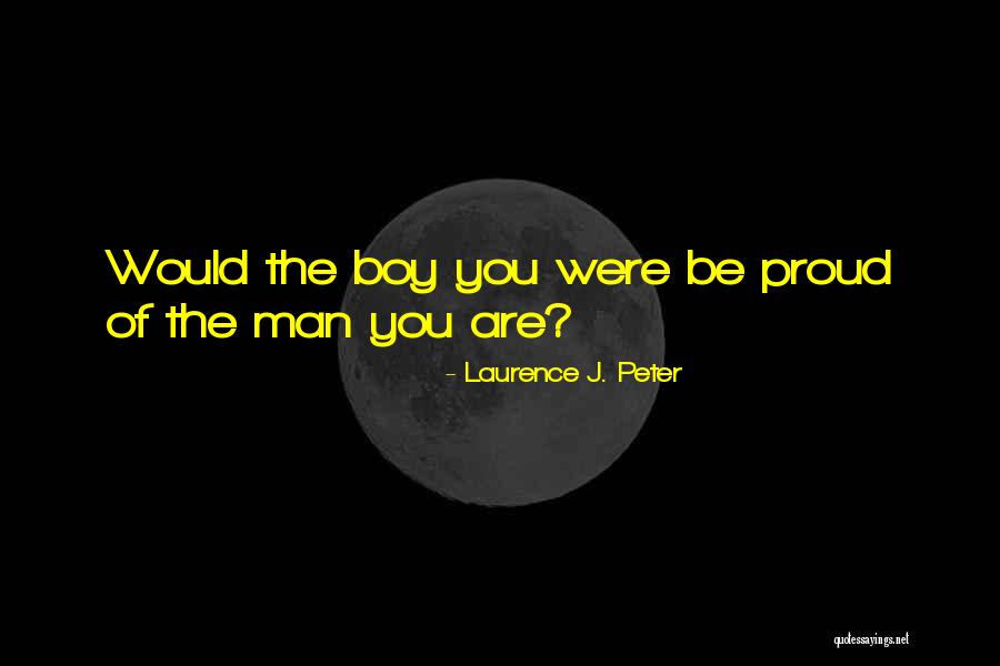Proud Of The Man You Are Quotes By Laurence J. Peter Proud Of The Man You Are Quotes By Laurence J. Peter