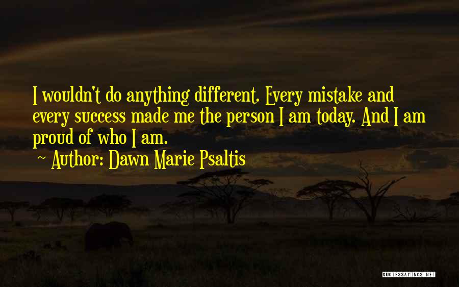 Proud Of Who I Am Today Quotes By Dawn Marie Psaltis
