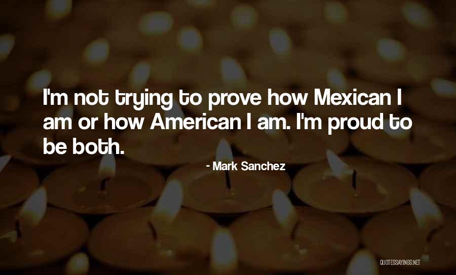 Proud To Be Mexican Quotes By Mark Sanchez